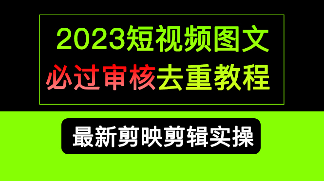 2023短视频和图文必过审核去重教程，剪映剪辑去重方法汇总实操，搬运必学-扬明网创