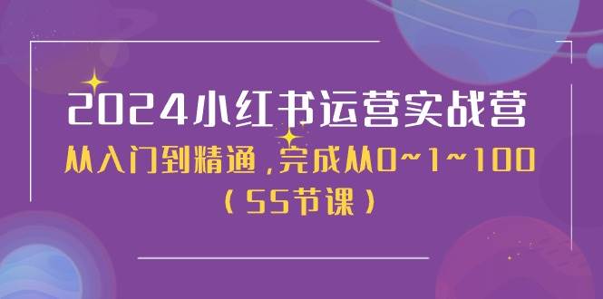 2024小红书运营实战营，从入门到精通，完成从0~1~100（50节课）-扬明网创