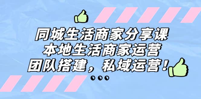 同城生活商家分享课：本地生活商家运营，团队搭建，私域运营-扬明网创