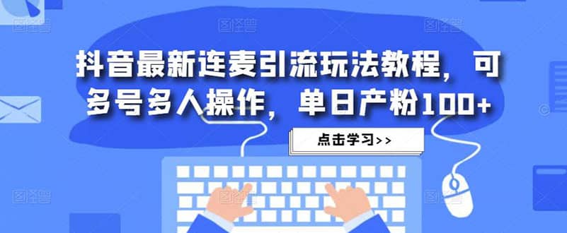 抖音最新连麦引流玩法教程，可多号多人操作-扬明网创