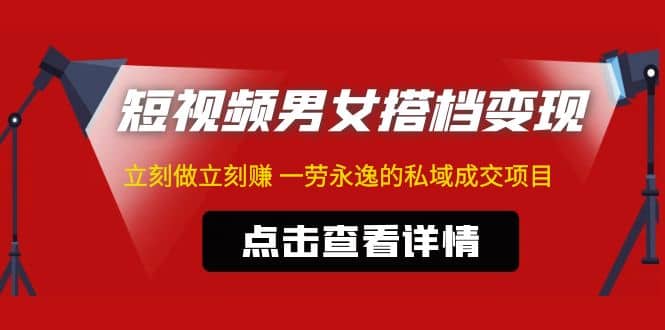 东哲·短视频男女搭档变现 立刻做立刻赚 一劳永逸的私域成交项目（不露脸）-扬明网创