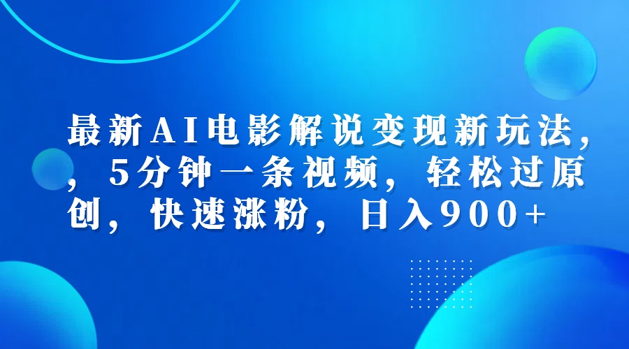 最新AI电影解说变现新玩法,，5分钟一条视频，轻松过原创，快速涨粉，日入900+-扬明网创