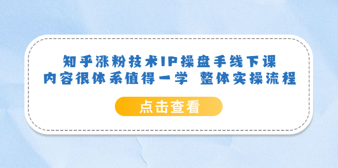 知乎涨粉技术IP操盘手线下课，内容很体系值得一学 整体实操流程-扬明网创