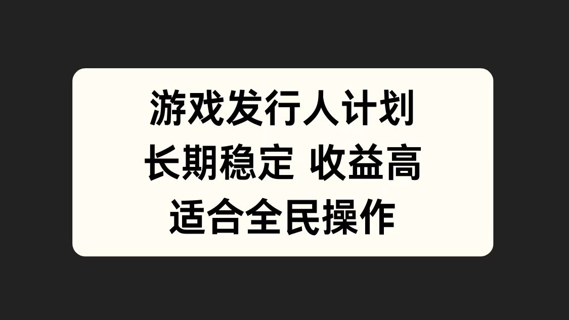 游戏发行人计划，长期稳定，适合全民操作。-扬明网创