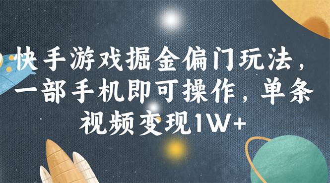 快手游戏掘金偏门玩法，一部手机即可操作，单条视频变现1W+-扬明网创