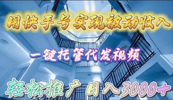 用快手号实现被动收入，一键托管代发视频，轻松推广日入3000+-扬明网创