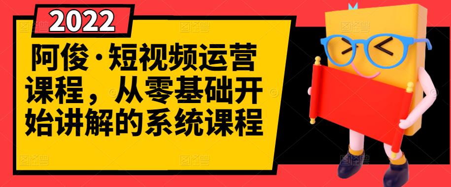 阿俊·短视频运营课程，从零基础开始讲解的系统课程-扬明网创