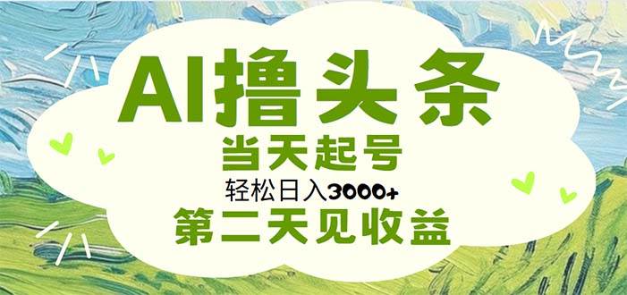 AI撸头条，轻松日入3000+无脑操作，当天起号，第二天见收益-扬明网创