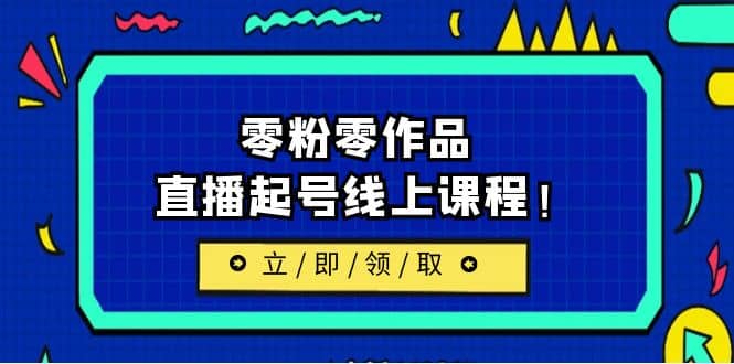 2023/7月最新线上课：更新两节，零粉零作品，直播起号线上课程-扬明网创