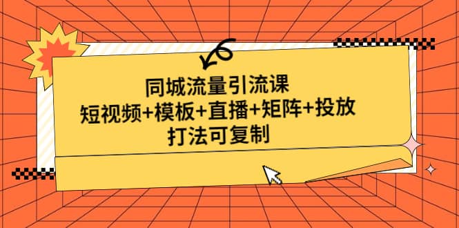 同城流量引流课：短视频+模板+直播+矩阵+投放，打法可复制(无水印)-扬明网创