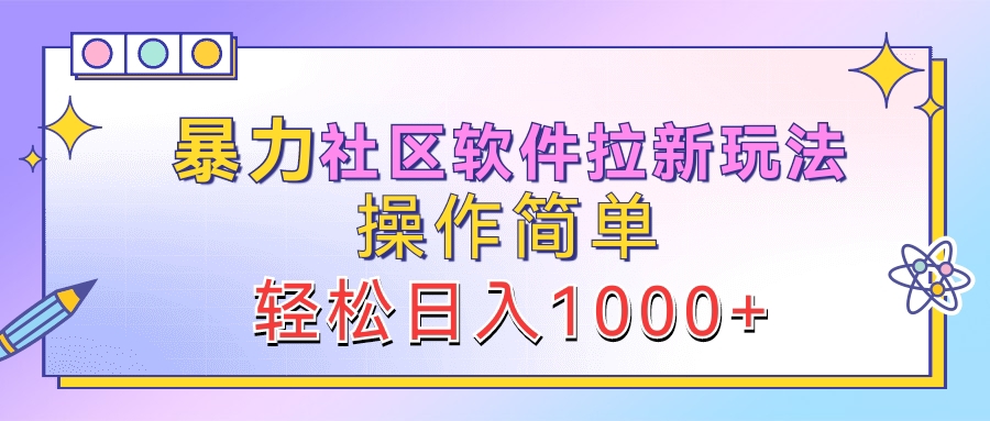 暴力社区软件拉新玩法，操作简单，轻松日入1000+-扬明网创