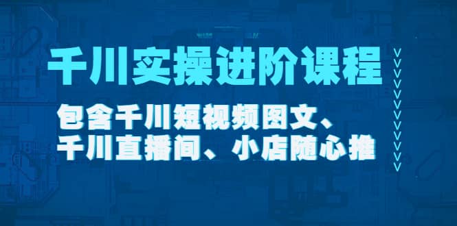 千川实操进阶课程（11月更新）包含千川短视频图文、千川直播间、小店随心推-扬明网创