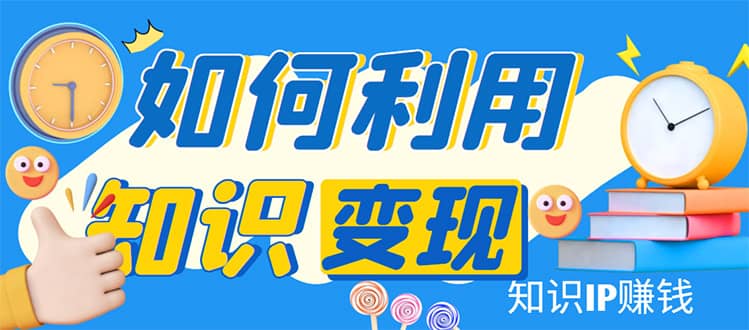 知识IP变现训练营：手把手带你如何做知识IP赚钱，助你逆袭人生-扬明网创