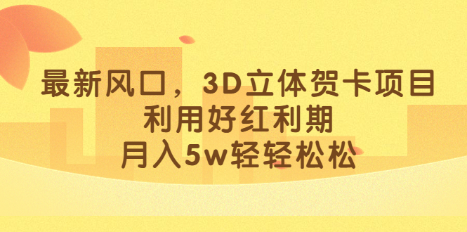 最新风口，3D立体贺卡项目，利用好红利期，月入5w轻轻松松-扬明网创