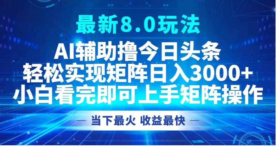 最新8.0玩法 AI辅助撸今日头条轻松实现矩阵日入3000+小白看完即可上手矩阵操作当下最火 收益最快-扬明网创