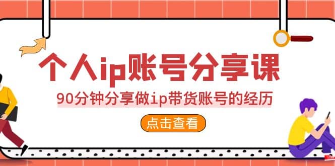 2023个人ip账号分享课，90分钟分享做ip带货账号的经历-扬明网创