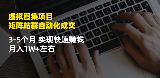 虚拟图集项目：矩阵站群自动化成交，3-5个月实现快速赚钱月入1W+左右-扬明网创