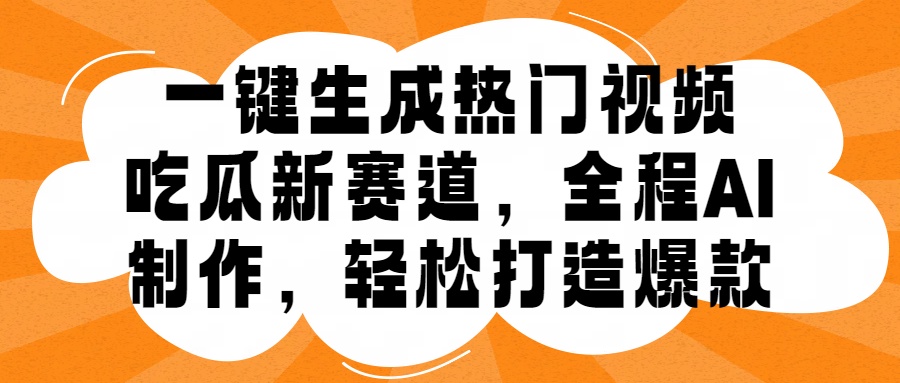 一键生成热门视频，新出的吃瓜赛道，小白上手无压力，AI制作很省心，轻轻松松打造爆款-扬明网创