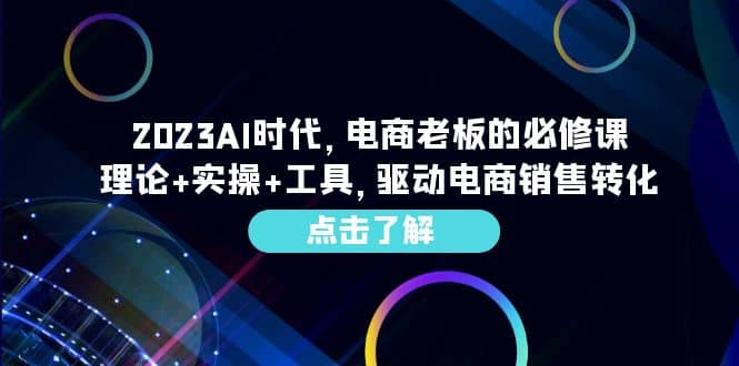 2023AI·时代，电商老板的必修课，理论+实操+工具，驱动电商销售转化-扬明网创