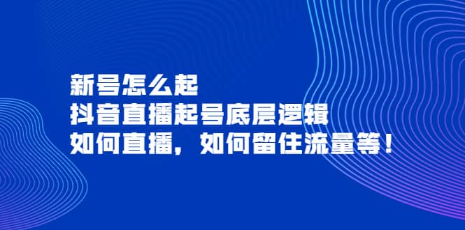 新号怎么起，抖音直播起号底层逻辑，如何直播，如何留住流量等-扬明网创