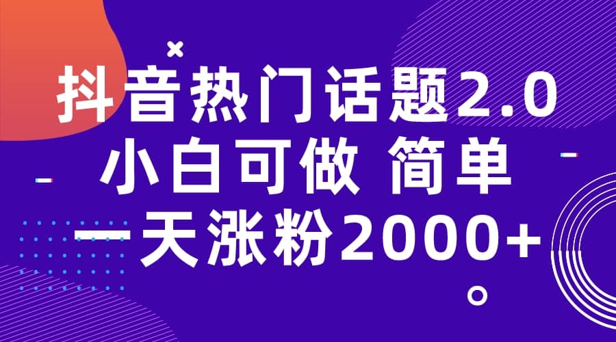 抖音热门话题玩法2.0，一天涨粉2000+（附软件+素材）-扬明网创