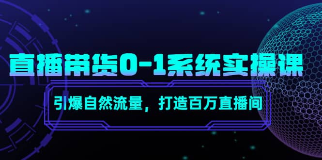 直播带货0-1系统实操课，引爆自然流量，打造百万直播间-扬明网创