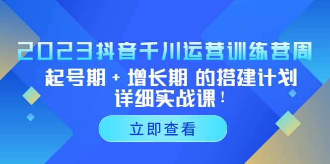 2023抖音千川运营训练营，起号期+增长期 的搭建计划详细实战课-扬明网创