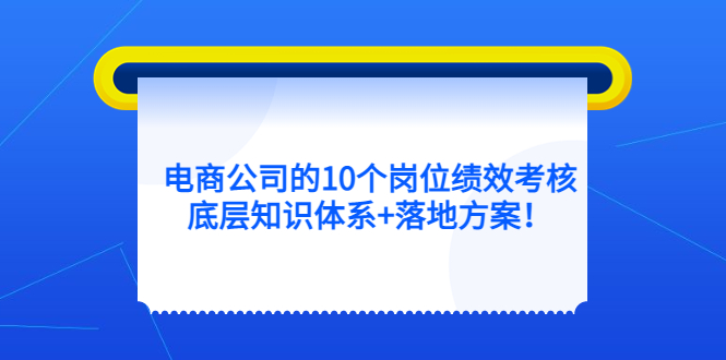 电商公司的10个岗位绩效考核的底层知识体系+落地方案-扬明网创