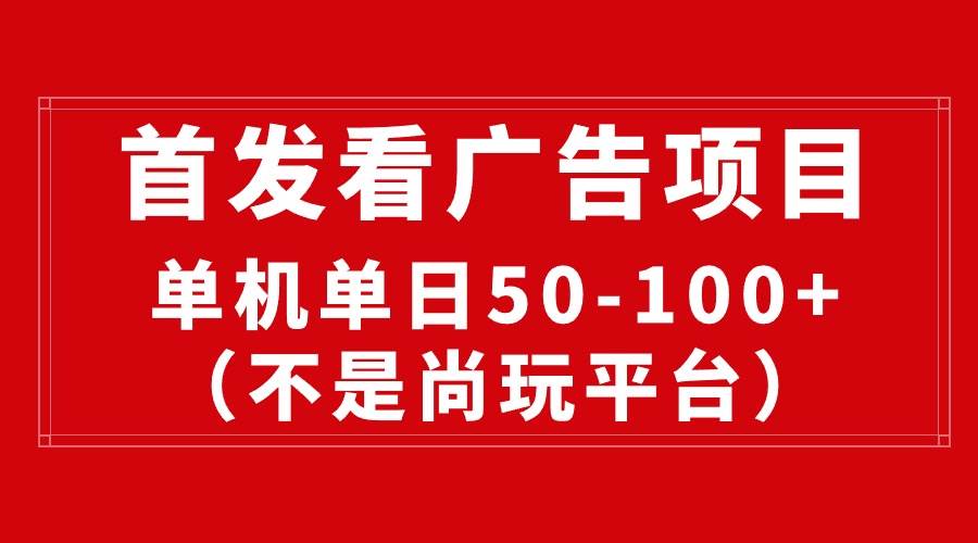 最新看广告平台（不是尚玩），单机一天稳定收益50-100+-扬明网创