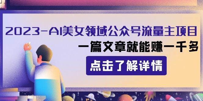 2023AI美女领域公众号流量主项目：一篇文章就能赚一千多-扬明网创