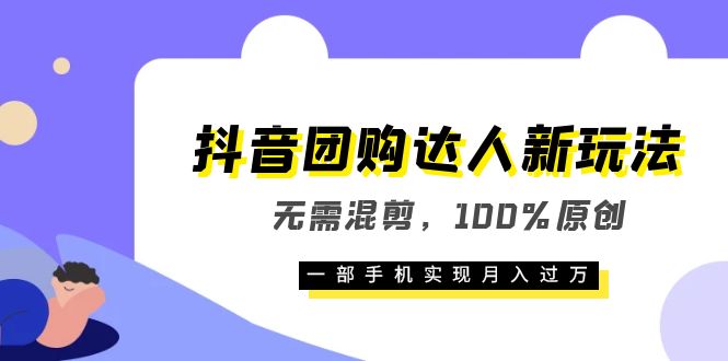 抖音团购达人新玩法，无需混剪，100%原创，一部手机实现月入过万-扬明网创