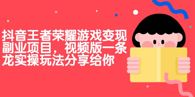 抖音王者荣耀游戏变现副业项目，视频版一条龙实操玩法分享给你-扬明网创