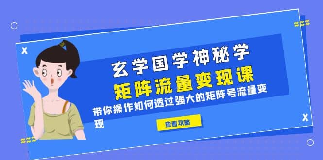 玄学国学神秘学矩阵·流量变现课，带你操作如何透过强大的矩阵号流量变现-扬明网创