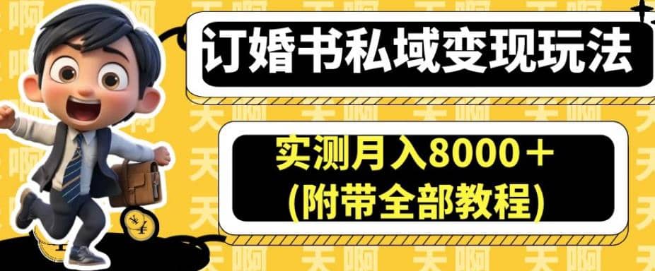 订婚书私域变现玩法，实测月入8000＋(附带全部教程)【揭秘】-扬明网创