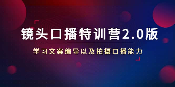 镜头口播特训营2.0版，学习文案编导以及拍摄口播能力（50节课时）-扬明网创