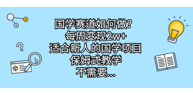 国学赛道如何做？每周变现2w+，适合新人的国学项目，保姆式教学-扬明网创