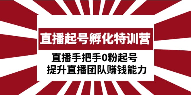 直播起号孵化特训营：直播手把手0粉起号 提升直播团队赚钱能力-扬明网创