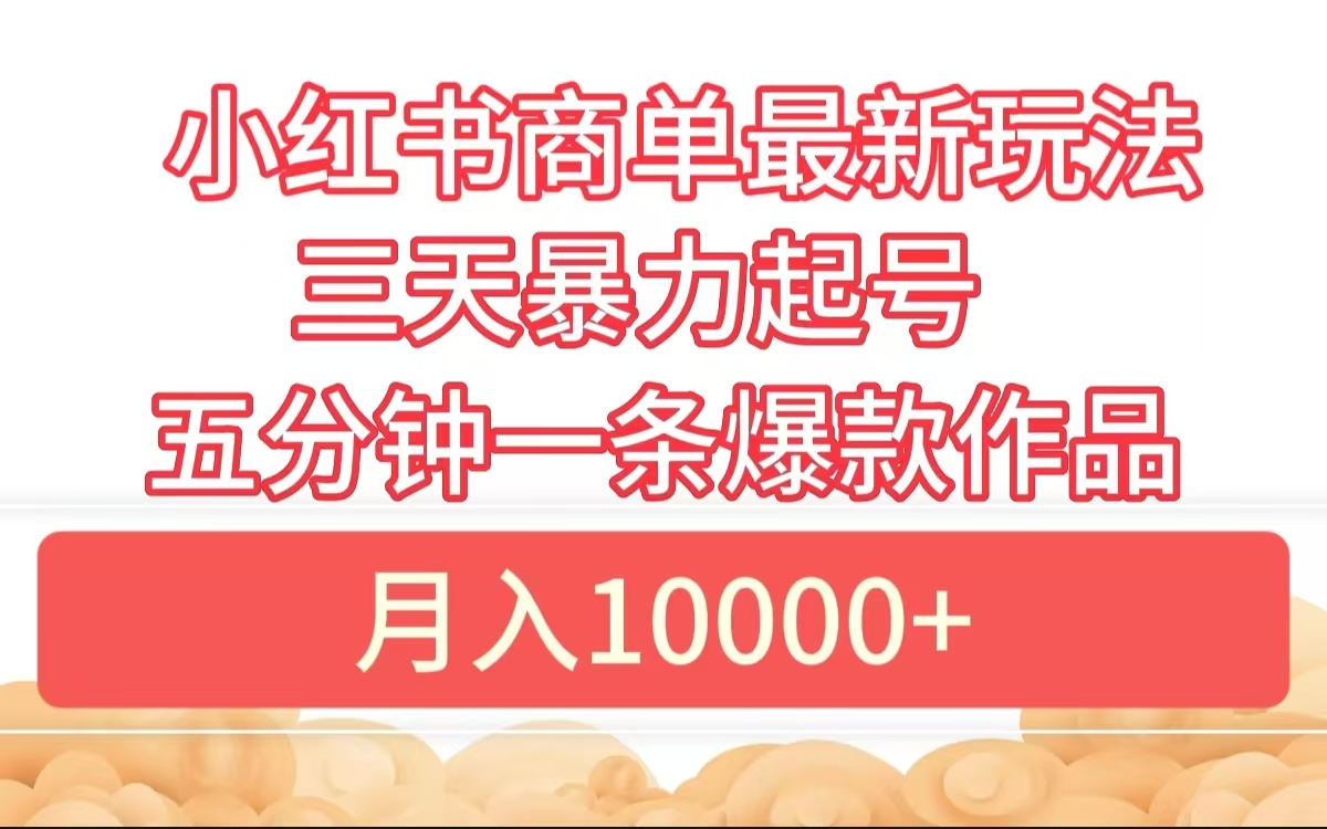 小红书商单最新玩法 3天暴力起号 5分钟一条爆款作品 月入10000+-扬明网创