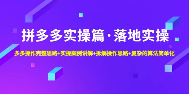 拼多多实操篇·落地实操 完整思路+实操案例+拆解操作思路+复杂的算法简单化-扬明网创