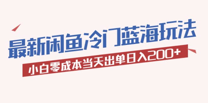 2023最新闲鱼冷门蓝海玩法，小白零成本当天出单日入200+-扬明网创