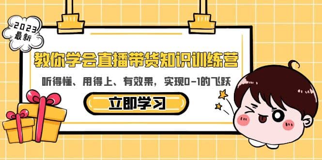 教你学会直播带货知识训练营，听得懂、用得上、有效果，实现0-1的飞跃-扬明网创