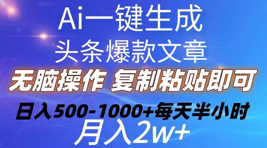 Ai一键生成头条爆款文章  复制粘贴即可简单易上手小白首选 日入500-1000+-扬明网创