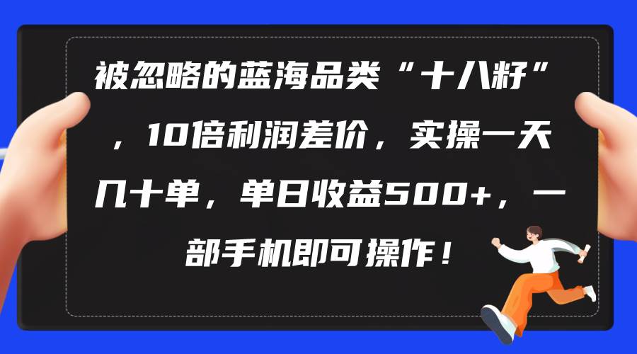 被忽略的蓝海品类“十八籽”，10倍利润差价，实操一天几十单 单日收益500+-扬明网创