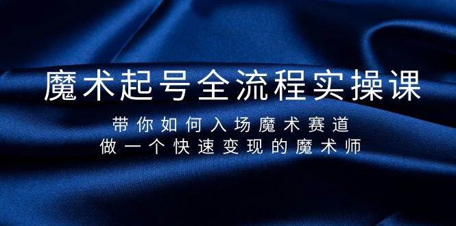 魔术起号全流程实操课，带你如何入场魔术赛道，做一个快速变现的魔术师-扬明网创