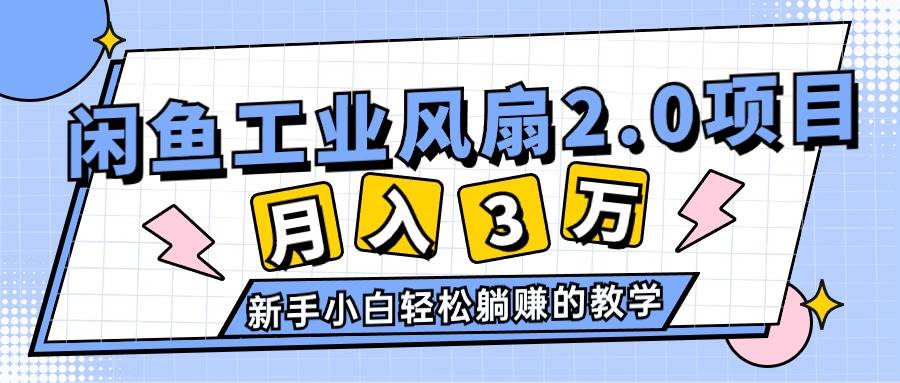 2024年6月最新闲鱼工业风扇2.0项目，轻松月入3W+，新手小白躺赚的教学-扬明网创