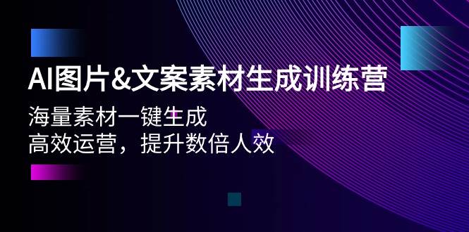 AI图片文案素材生成训练营，海量素材一键生成 高效运营 提升数倍人效-扬明网创