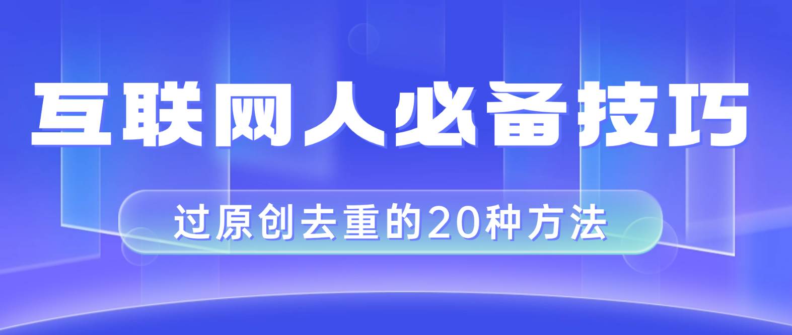 互联网人的必备技巧，剪映视频剪辑的20种去重方法，小白也能通过二创过原创-扬明网创