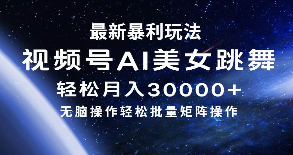 最新暴利玩法视频号AI美女，简单矩阵轻松月入30000+-扬明网创