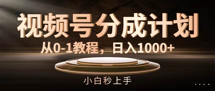 视频号分成计划，从0-1教程，日入1000+-扬明网创