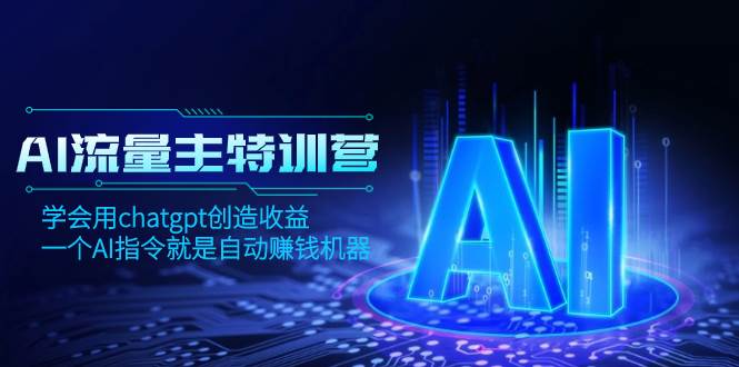 AI流量主训练营，学会用chatgpt创造收益，一个AI指令就是自动赚钱机器-扬明网创